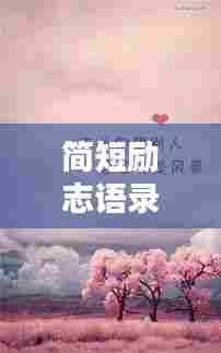 简短励志语录与温馨祝福话语，激发你的正能量！