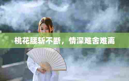 桃花腰斩不断，情深难舍难离