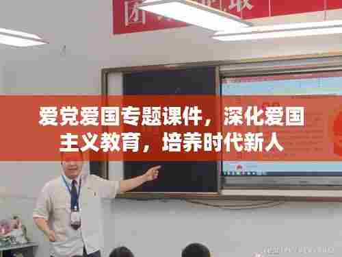 爱党爱国专题课件，深化爱国主义教育，培养时代新人