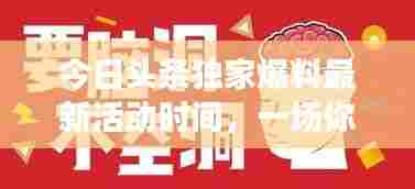 今日头条独家爆料最新活动时间，一场你绝对不能错过的信息盛宴！