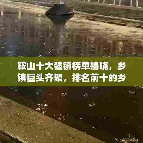 鞍山十大强镇榜单揭晓，乡镇巨头齐聚，排名前十的乡镇一览无余！