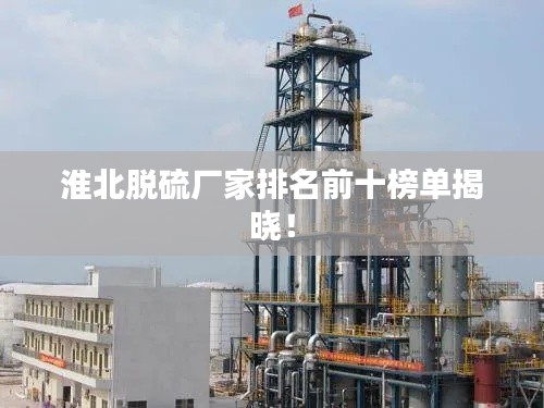 淮北脱硫厂家排名前十榜单揭晓！