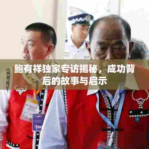 鲍有祥独家专访揭秘，成功背后的故事与启示