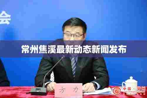 常州焦溪最新动态新闻发布