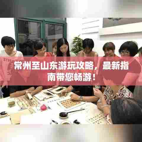常州至山东游玩攻略，最新指南带您畅游！