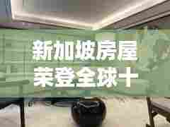 新加坡房屋荣登全球十大排名榜单，引领全球住房趋势的杰出典范