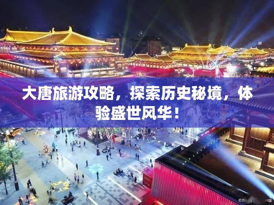 大唐旅游攻略，探索历史秘境，体验盛世风华！