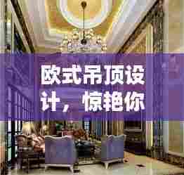 欧式吊顶设计，惊艳你的视觉盛宴！