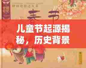 儿童节起源揭秘，历史背景与节日意义的深度探寻