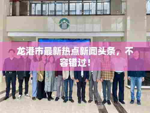 龙港市最新热点新闻头条，不容错过！