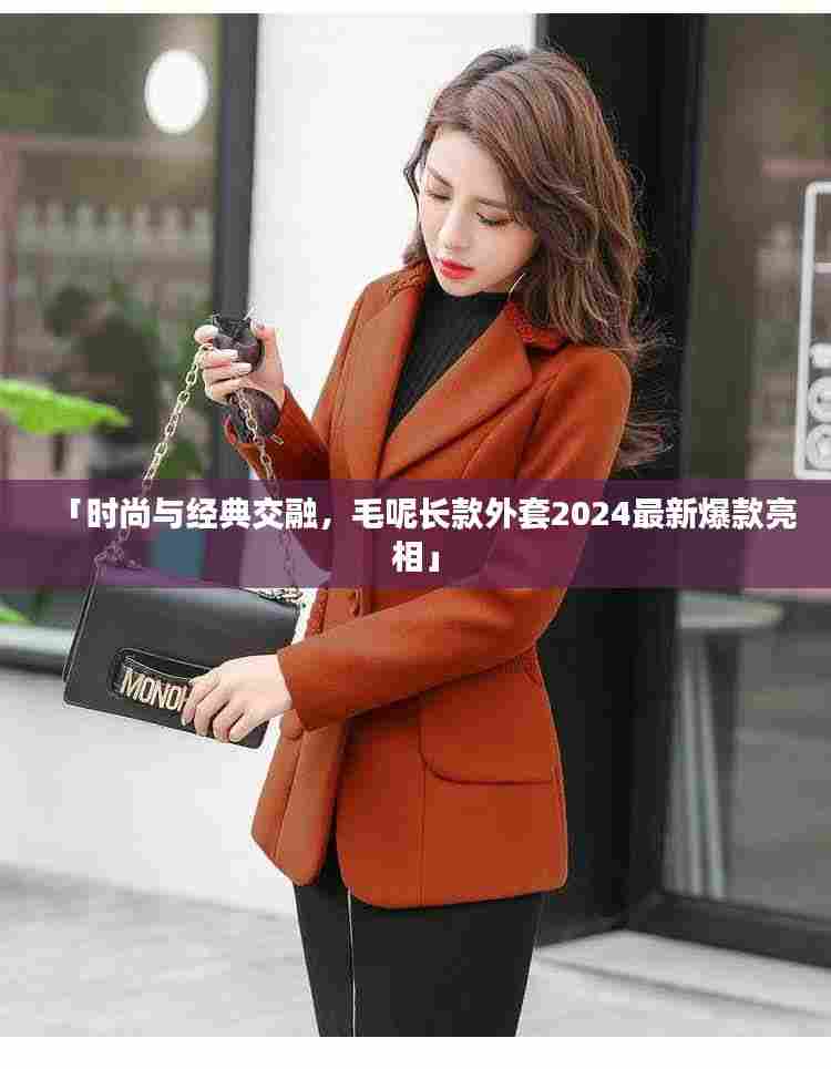 「时尚与经典交融，毛呢长款外套2024最新爆款亮相」