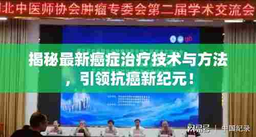 揭秘最新癌症治疗技术与方法，引领抗癌新纪元！