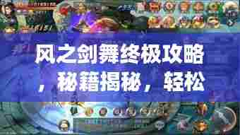 风之剑舞终极攻略，秘籍揭秘，轻松登顶游戏巅峰！