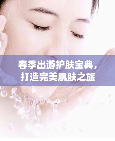 春季出游护肤宝典，打造完美肌肤之旅