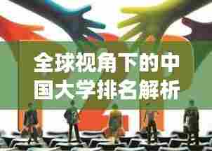 全球视角下的中国大学排名解析，探寻学术巅峰的卓越力量