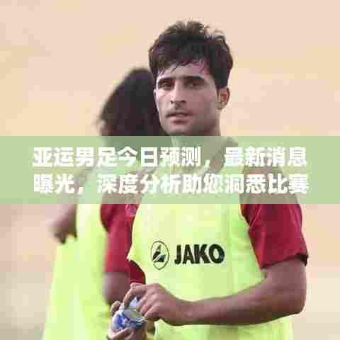 亚运男足今日预测，最新消息曝光，深度分析助您洞悉比赛走势