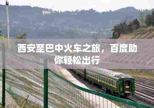 西安至巴中火车之旅，百度助你轻松出行