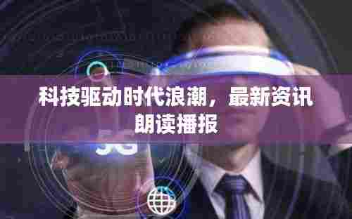 科技驱动时代浪潮，最新资讯朗读播报