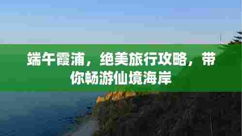 端午霞浦，绝美旅行攻略，带你畅游仙境海岸