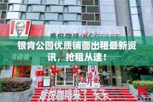 银肯公园优质铺面出租最新资讯，抢租从速！
