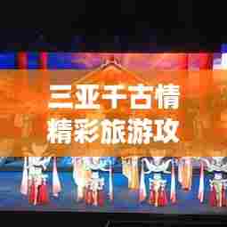 三亚千古情精彩旅游攻略大全