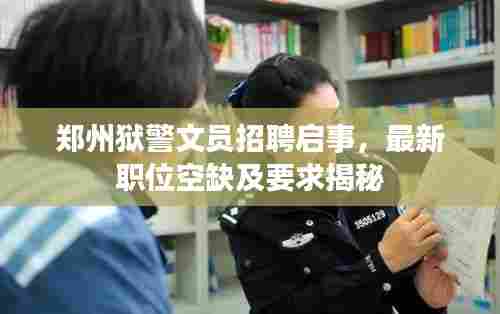 郑州狱警文员招聘启事，最新职位空缺及要求揭秘