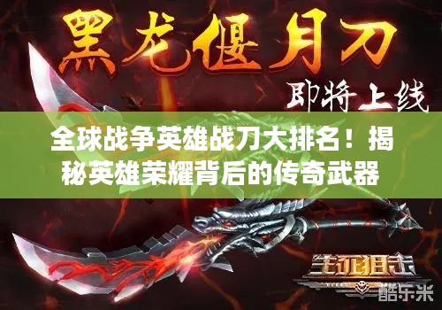 全球战争英雄战刀大排名！揭秘英雄荣耀背后的传奇武器