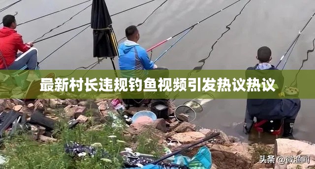 最新村长违规钓鱼视频引发热议热议