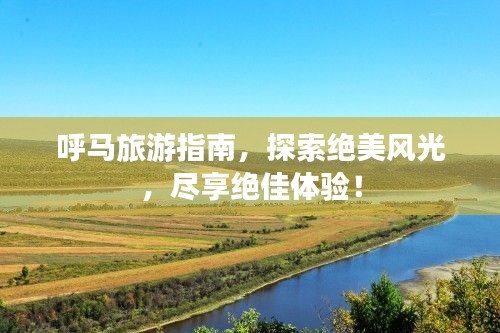 呼马旅游指南，探索绝美风光，尽享绝佳体验！