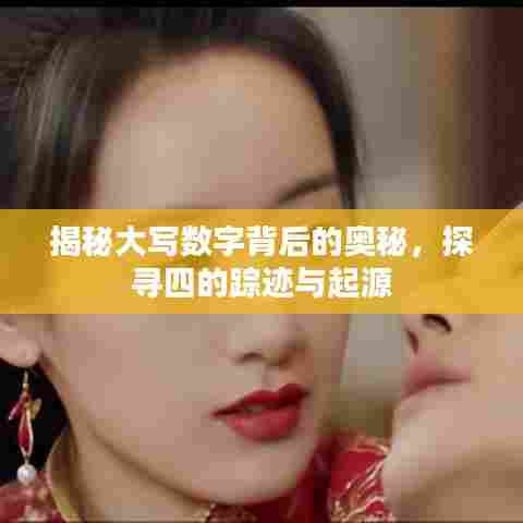 揭秘大写数字背后的奥秘，探寻四的踪迹与起源