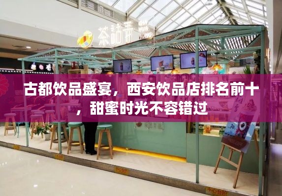 古都饮品盛宴，西安饮品店排名前十，甜蜜时光不容错过