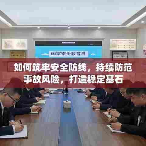 如何筑牢安全防线，持续防范事故风险，打造稳定基石