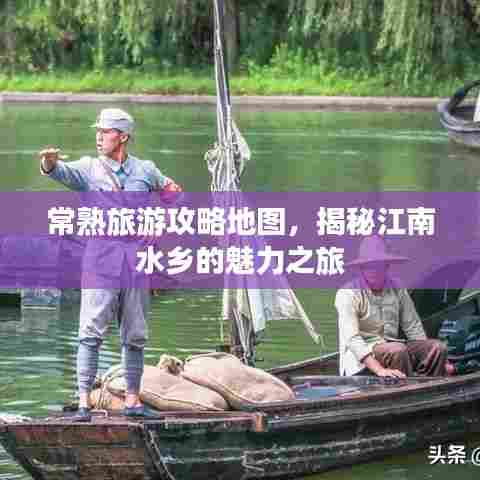 常熟旅游攻略地图，揭秘江南水乡的魅力之旅