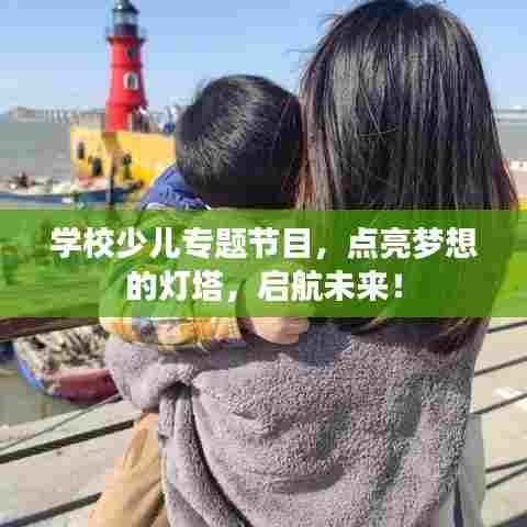 学校少儿专题节目，点亮梦想的灯塔，启航未来！