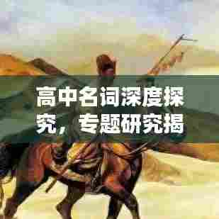 高中名词深度探究，专题研究揭秘核心知识