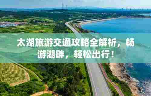 太湖旅游交通攻略全解析，畅游湖畔，轻松出行！