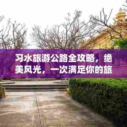习水旅游公路全攻略，绝美风光，一次满足你的旅行期待！