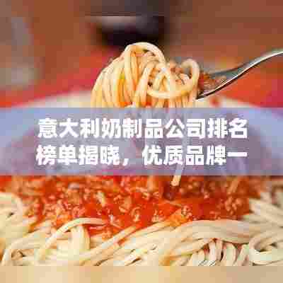 意大利奶制品公司排名榜单揭晓，优质品牌一览无余