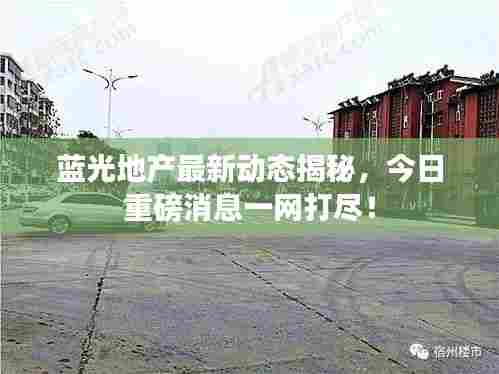 蓝光地产最新动态揭秘，今日重磅消息一网打尽！