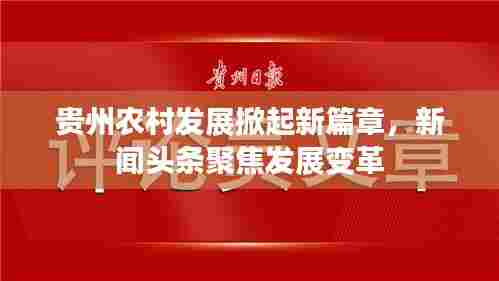 贵州农村发展掀起新篇章，新闻头条聚焦发展变革