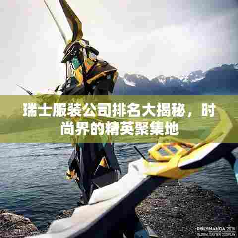 瑞士服装公司排名大揭秘，时尚界的精英聚集地