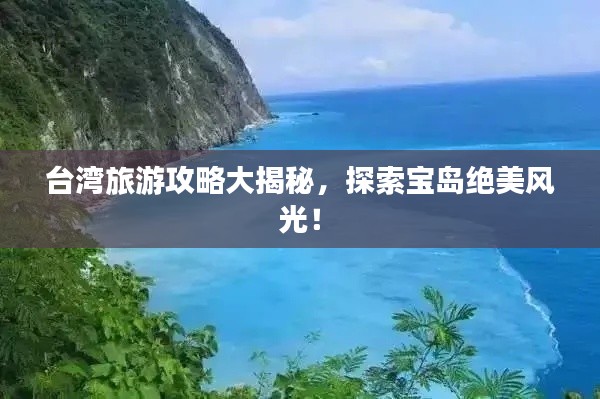 台湾旅游攻略大揭秘，探索宝岛绝美风光！