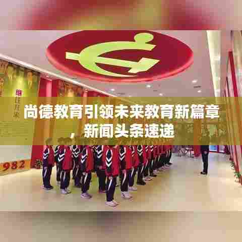 尚德教育引领未来教育新篇章，新闻头条速递