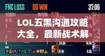 LOL五黑沟通攻略大全，最新战术解析