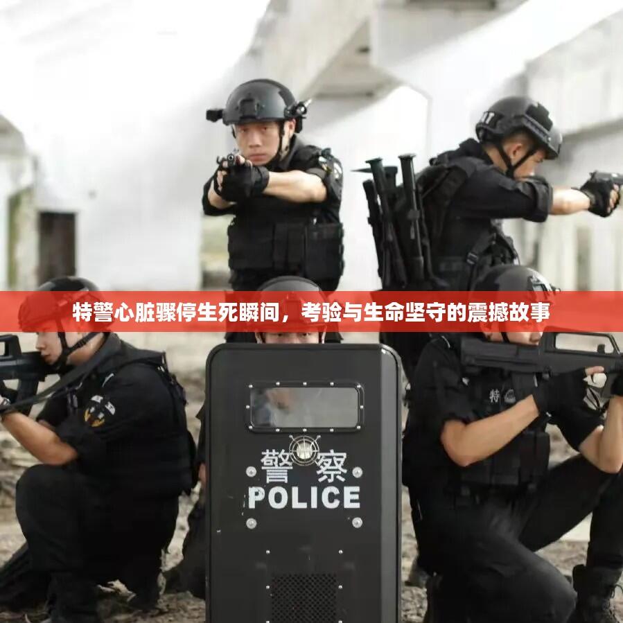 特警心脏骤停生死瞬间，考验与生命坚守的震撼故事