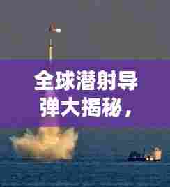 全球潜射导弹大揭秘，排名及技术实力一网打尽