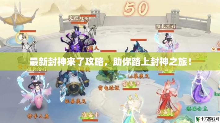 最新封神来了攻略，助你踏上封神之旅！