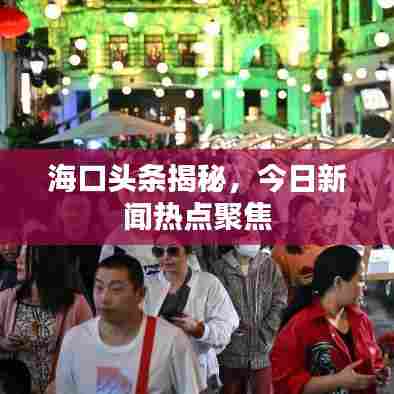 海口头条揭秘，今日新闻热点聚焦
