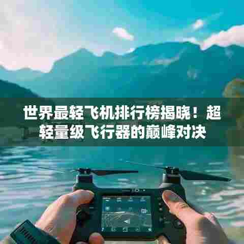 世界最轻飞机排行榜揭晓！超轻量级飞行器的巅峰对决