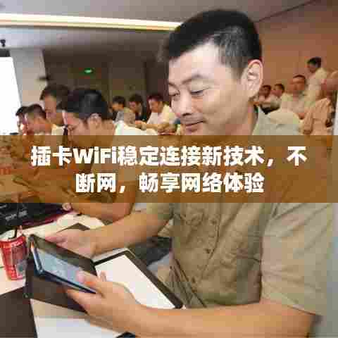 插卡WiFi稳定连接新技术，不断网，畅享网络体验